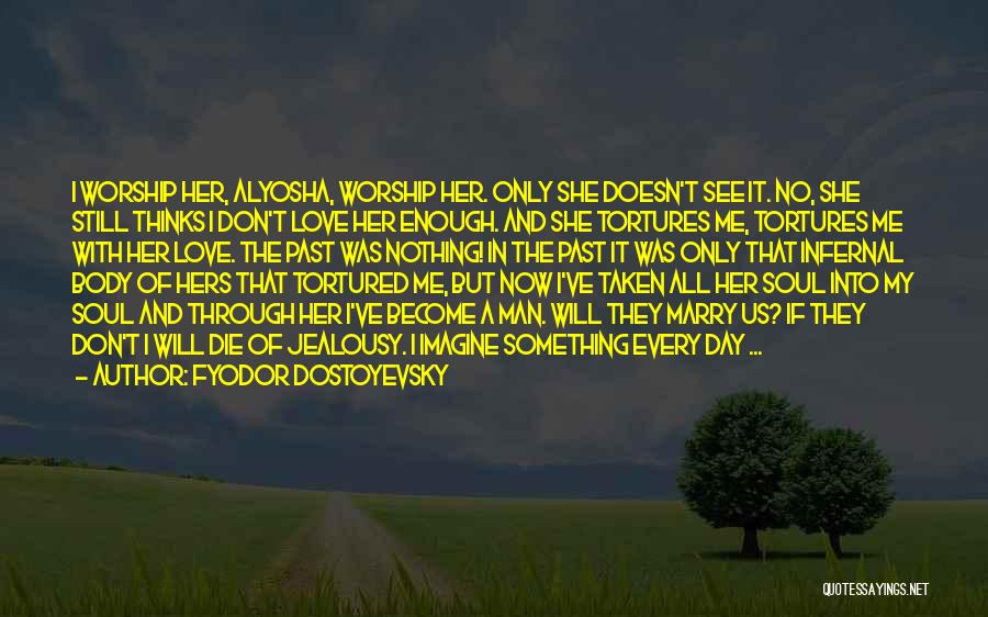 Fyodor Dostoyevsky Quotes: I Worship Her, Alyosha, Worship Her. Only She Doesn't See It. No, She Still Thinks I Don't Love Her Enough.