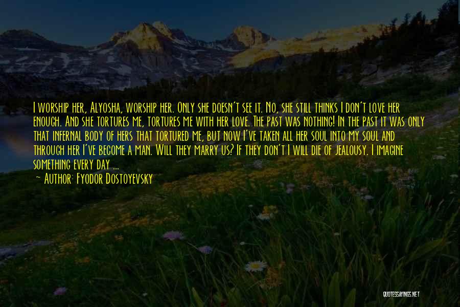 Fyodor Dostoyevsky Quotes: I Worship Her, Alyosha, Worship Her. Only She Doesn't See It. No, She Still Thinks I Don't Love Her Enough.