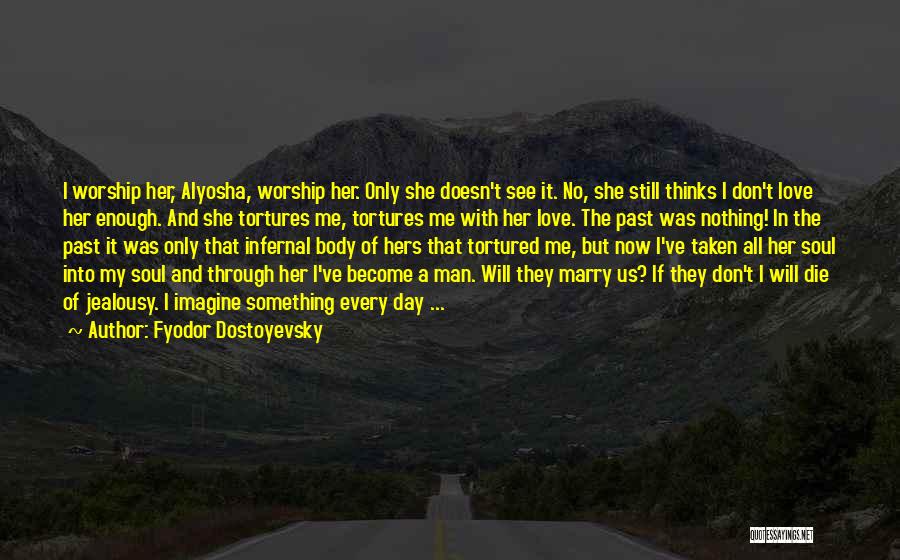 Fyodor Dostoyevsky Quotes: I Worship Her, Alyosha, Worship Her. Only She Doesn't See It. No, She Still Thinks I Don't Love Her Enough.