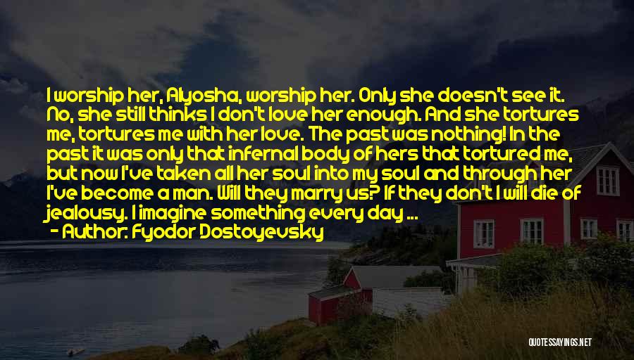 Fyodor Dostoyevsky Quotes: I Worship Her, Alyosha, Worship Her. Only She Doesn't See It. No, She Still Thinks I Don't Love Her Enough.