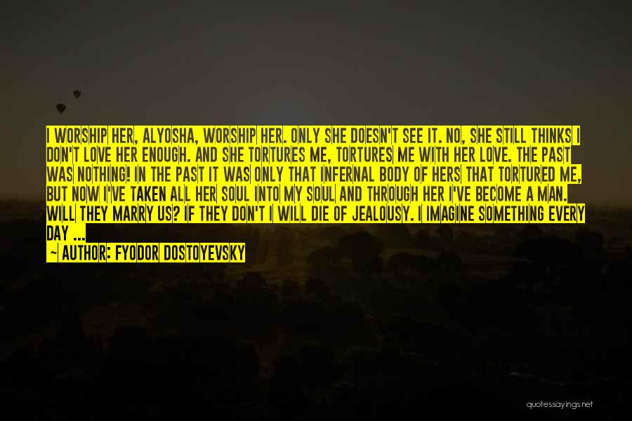 Fyodor Dostoyevsky Quotes: I Worship Her, Alyosha, Worship Her. Only She Doesn't See It. No, She Still Thinks I Don't Love Her Enough.