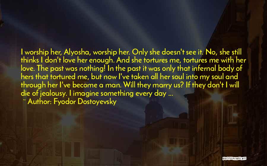 Fyodor Dostoyevsky Quotes: I Worship Her, Alyosha, Worship Her. Only She Doesn't See It. No, She Still Thinks I Don't Love Her Enough.