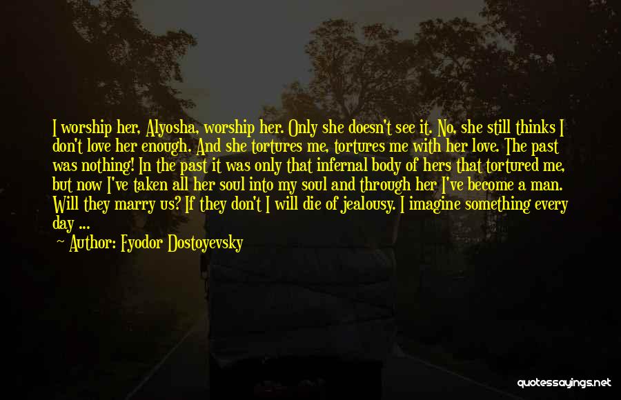 Fyodor Dostoyevsky Quotes: I Worship Her, Alyosha, Worship Her. Only She Doesn't See It. No, She Still Thinks I Don't Love Her Enough.