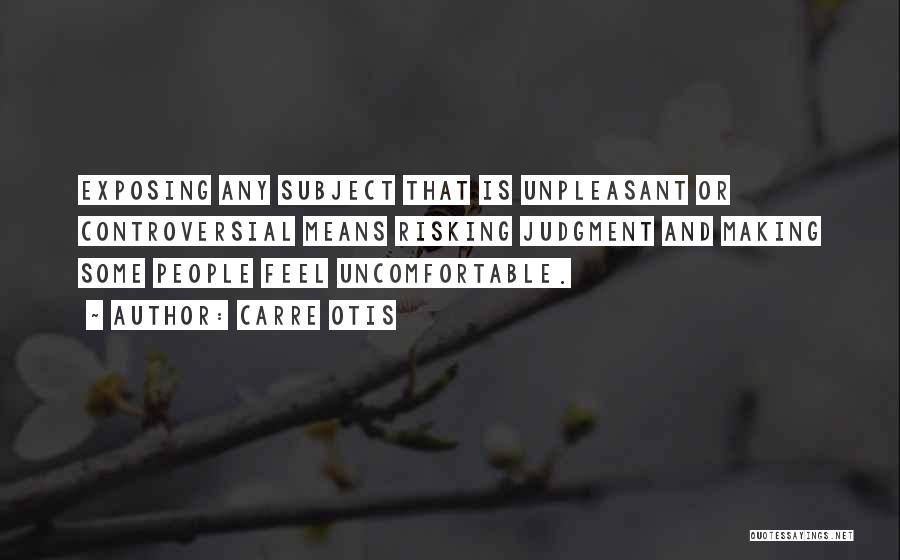 Carre Otis Quotes: Exposing Any Subject That Is Unpleasant Or Controversial Means Risking Judgment And Making Some People Feel Uncomfortable.