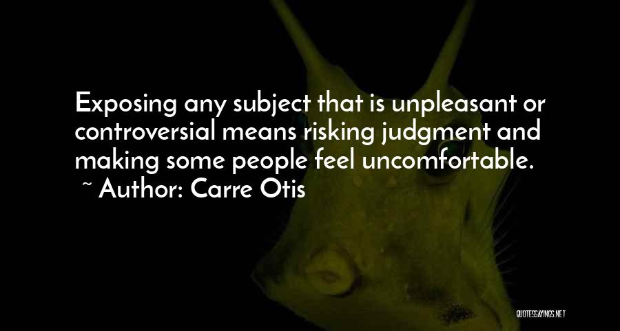 Carre Otis Quotes: Exposing Any Subject That Is Unpleasant Or Controversial Means Risking Judgment And Making Some People Feel Uncomfortable.