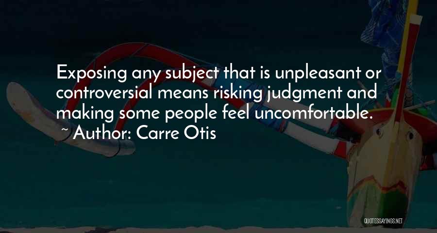 Carre Otis Quotes: Exposing Any Subject That Is Unpleasant Or Controversial Means Risking Judgment And Making Some People Feel Uncomfortable.