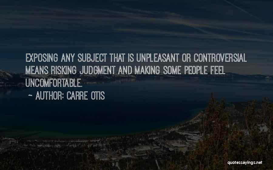 Carre Otis Quotes: Exposing Any Subject That Is Unpleasant Or Controversial Means Risking Judgment And Making Some People Feel Uncomfortable.