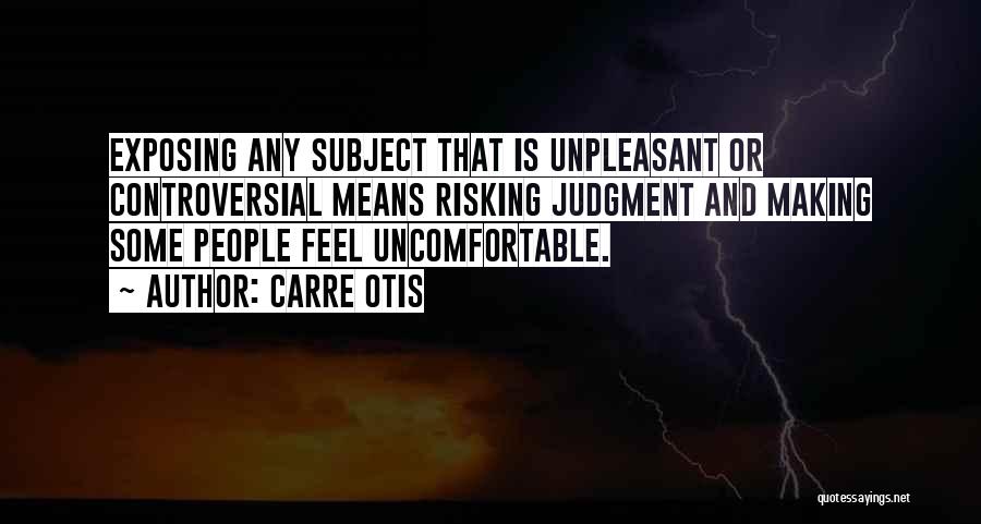 Carre Otis Quotes: Exposing Any Subject That Is Unpleasant Or Controversial Means Risking Judgment And Making Some People Feel Uncomfortable.