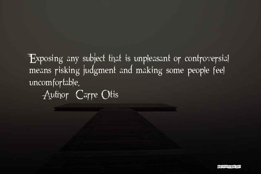 Carre Otis Quotes: Exposing Any Subject That Is Unpleasant Or Controversial Means Risking Judgment And Making Some People Feel Uncomfortable.