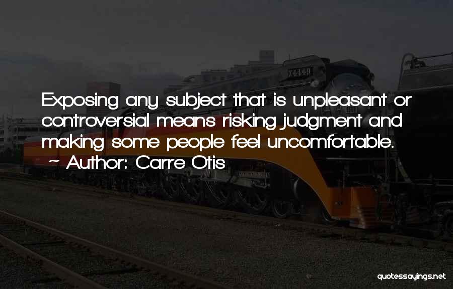 Carre Otis Quotes: Exposing Any Subject That Is Unpleasant Or Controversial Means Risking Judgment And Making Some People Feel Uncomfortable.