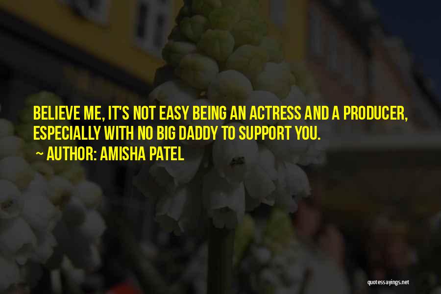 Amisha Patel Quotes: Believe Me, It's Not Easy Being An Actress And A Producer, Especially With No Big Daddy To Support You.