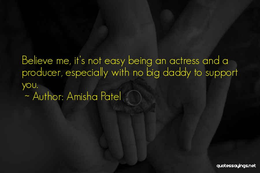 Amisha Patel Quotes: Believe Me, It's Not Easy Being An Actress And A Producer, Especially With No Big Daddy To Support You.