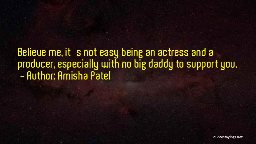 Amisha Patel Quotes: Believe Me, It's Not Easy Being An Actress And A Producer, Especially With No Big Daddy To Support You.