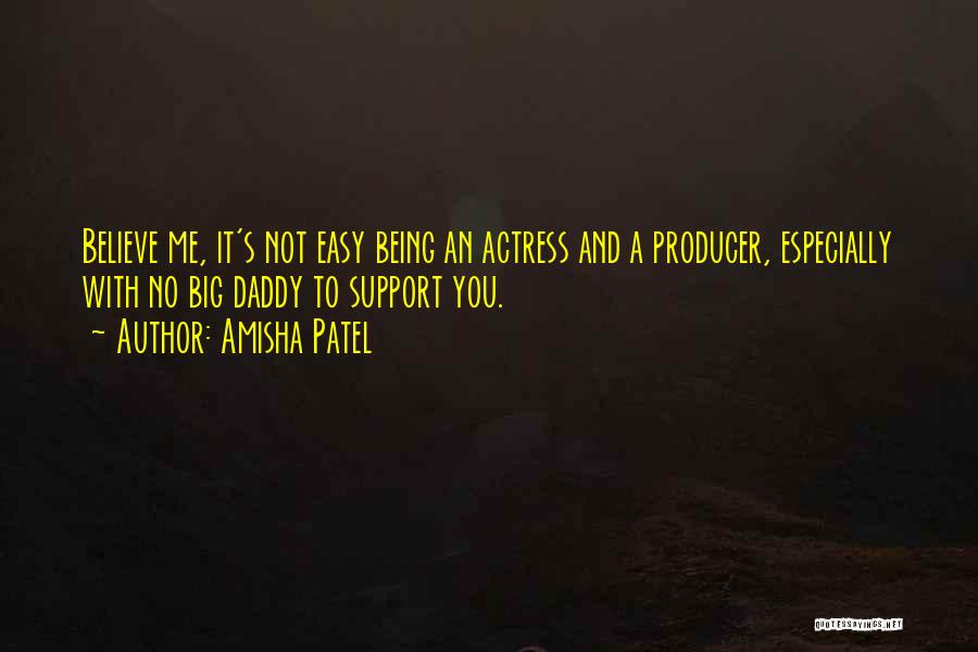 Amisha Patel Quotes: Believe Me, It's Not Easy Being An Actress And A Producer, Especially With No Big Daddy To Support You.