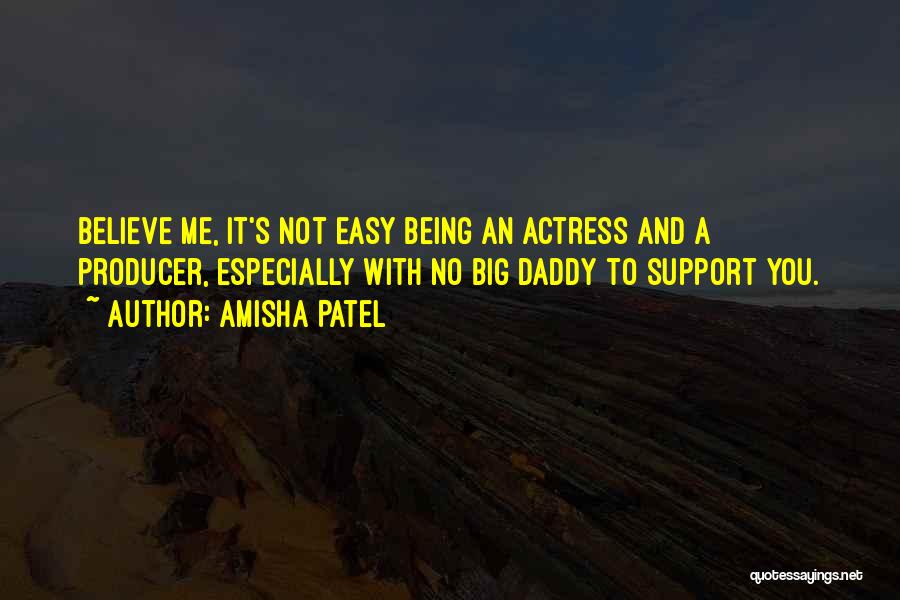 Amisha Patel Quotes: Believe Me, It's Not Easy Being An Actress And A Producer, Especially With No Big Daddy To Support You.