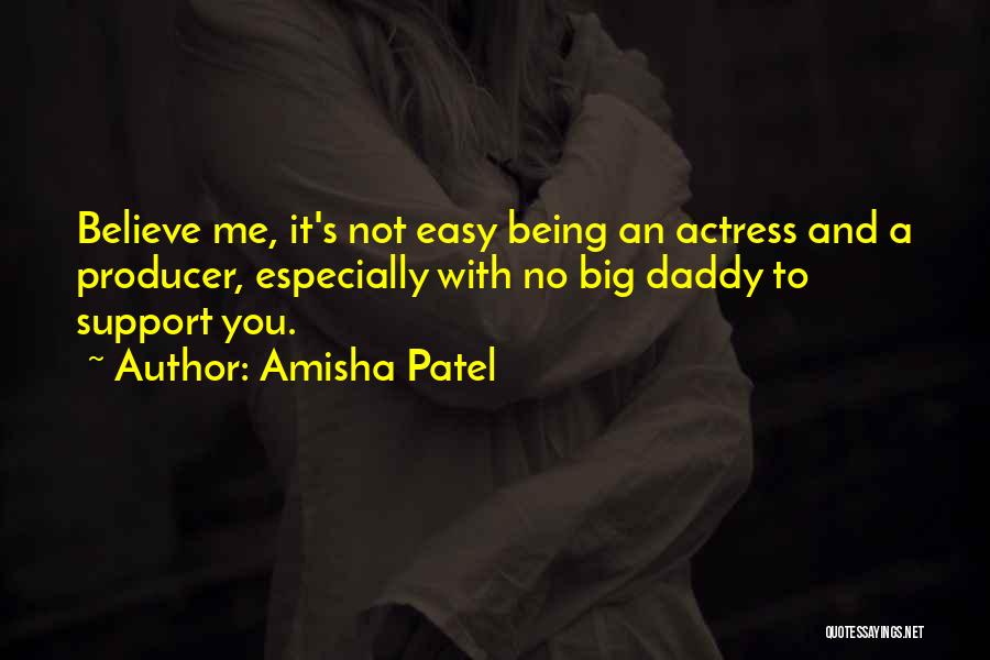 Amisha Patel Quotes: Believe Me, It's Not Easy Being An Actress And A Producer, Especially With No Big Daddy To Support You.