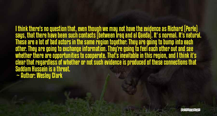 Wesley Clark Quotes: I Think There's No Question That, Even Though We May Not Have The Evidence As Richard (perle) Says, That There