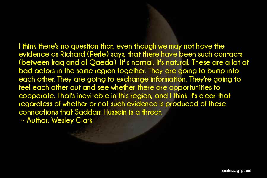 Wesley Clark Quotes: I Think There's No Question That, Even Though We May Not Have The Evidence As Richard (perle) Says, That There