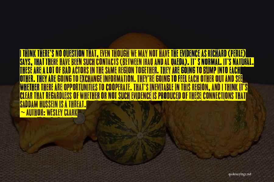 Wesley Clark Quotes: I Think There's No Question That, Even Though We May Not Have The Evidence As Richard (perle) Says, That There