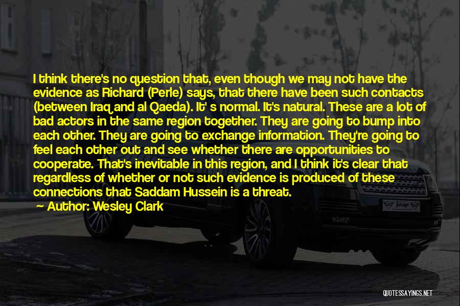 Wesley Clark Quotes: I Think There's No Question That, Even Though We May Not Have The Evidence As Richard (perle) Says, That There