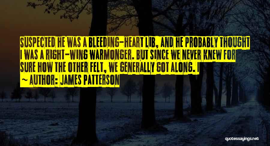 James Patterson Quotes: Suspected He Was A Bleeding-heart Lib, And He Probably Thought I Was A Right-wing Warmonger. But Since We Never Knew