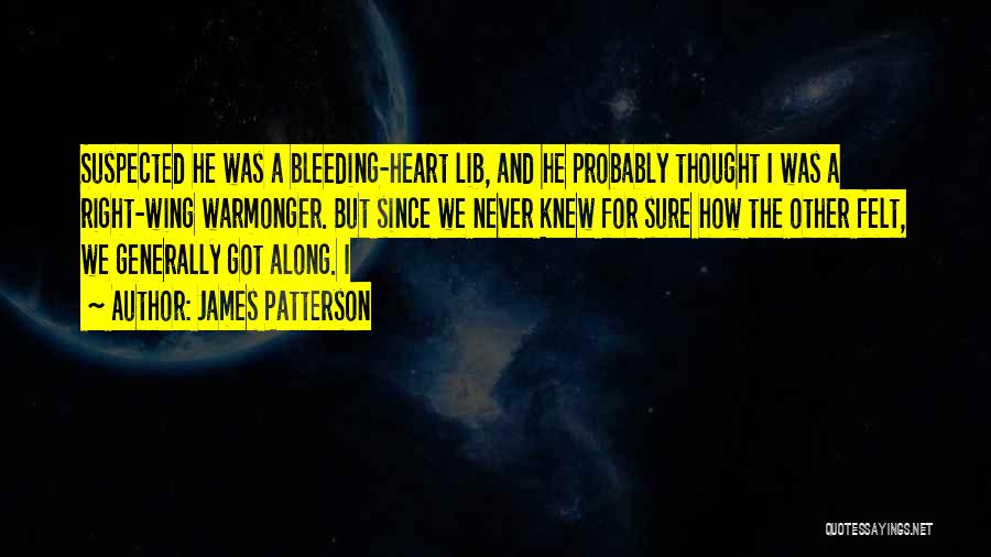 James Patterson Quotes: Suspected He Was A Bleeding-heart Lib, And He Probably Thought I Was A Right-wing Warmonger. But Since We Never Knew