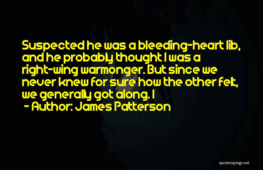 James Patterson Quotes: Suspected He Was A Bleeding-heart Lib, And He Probably Thought I Was A Right-wing Warmonger. But Since We Never Knew
