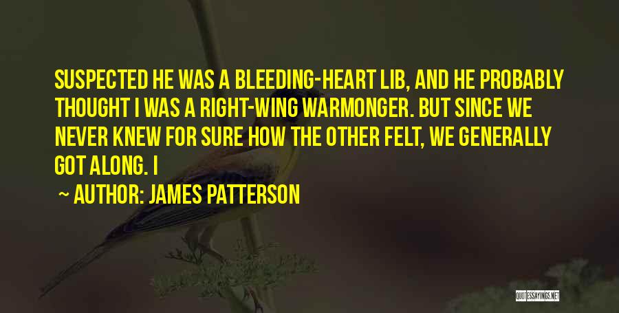 James Patterson Quotes: Suspected He Was A Bleeding-heart Lib, And He Probably Thought I Was A Right-wing Warmonger. But Since We Never Knew