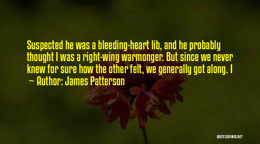 James Patterson Quotes: Suspected He Was A Bleeding-heart Lib, And He Probably Thought I Was A Right-wing Warmonger. But Since We Never Knew