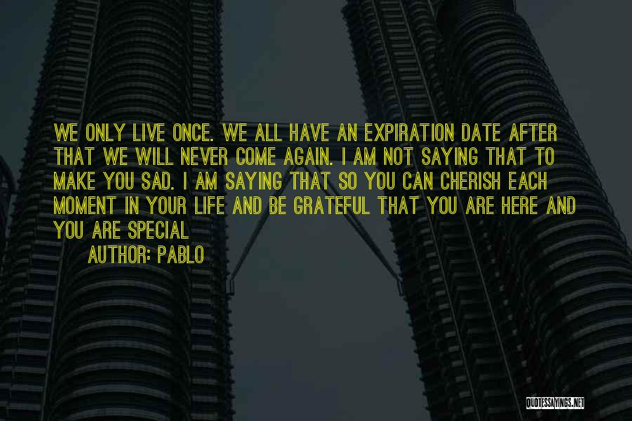 Pablo Quotes: We Only Live Once. We All Have An Expiration Date After That We Will Never Come Again. I Am Not