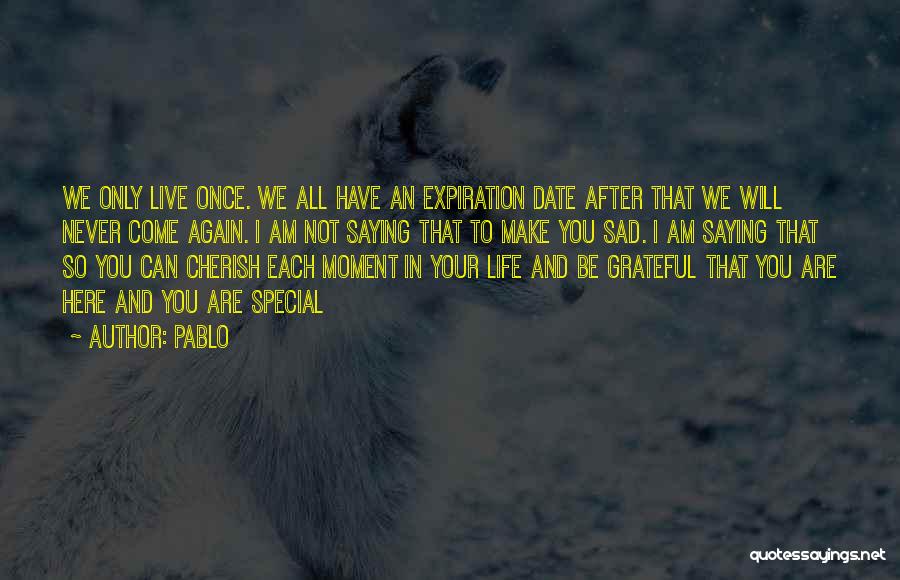 Pablo Quotes: We Only Live Once. We All Have An Expiration Date After That We Will Never Come Again. I Am Not