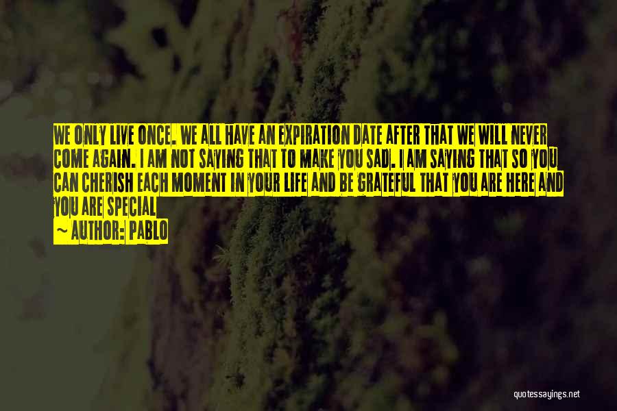 Pablo Quotes: We Only Live Once. We All Have An Expiration Date After That We Will Never Come Again. I Am Not