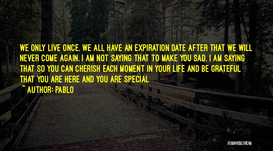 Pablo Quotes: We Only Live Once. We All Have An Expiration Date After That We Will Never Come Again. I Am Not