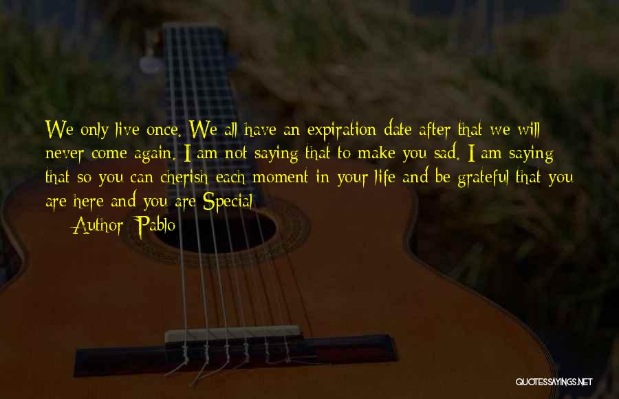Pablo Quotes: We Only Live Once. We All Have An Expiration Date After That We Will Never Come Again. I Am Not