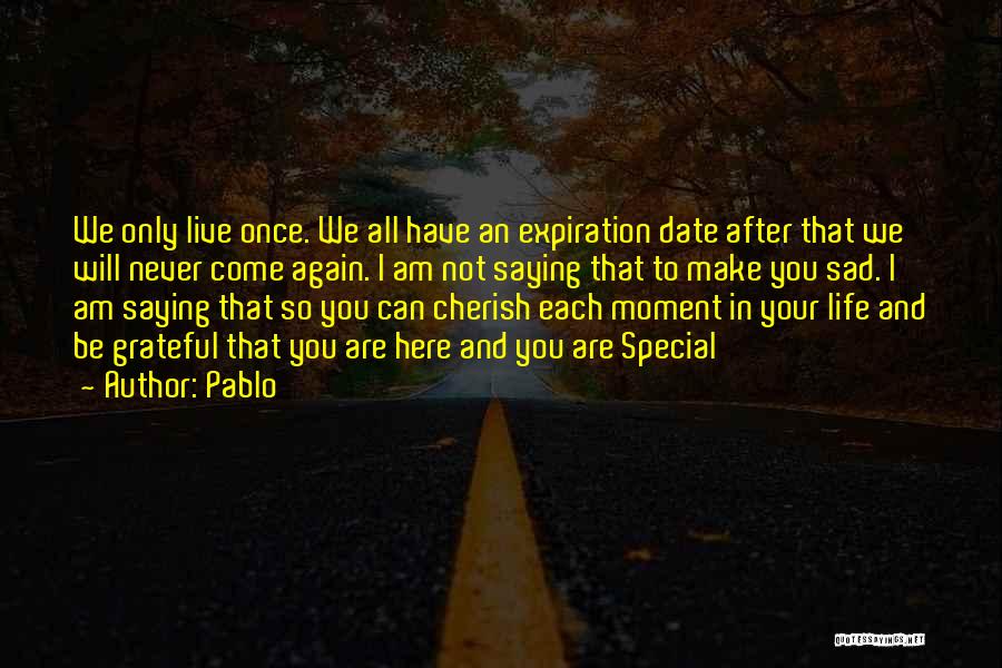 Pablo Quotes: We Only Live Once. We All Have An Expiration Date After That We Will Never Come Again. I Am Not