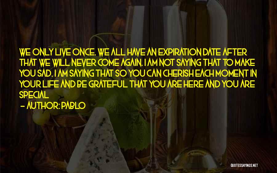 Pablo Quotes: We Only Live Once. We All Have An Expiration Date After That We Will Never Come Again. I Am Not