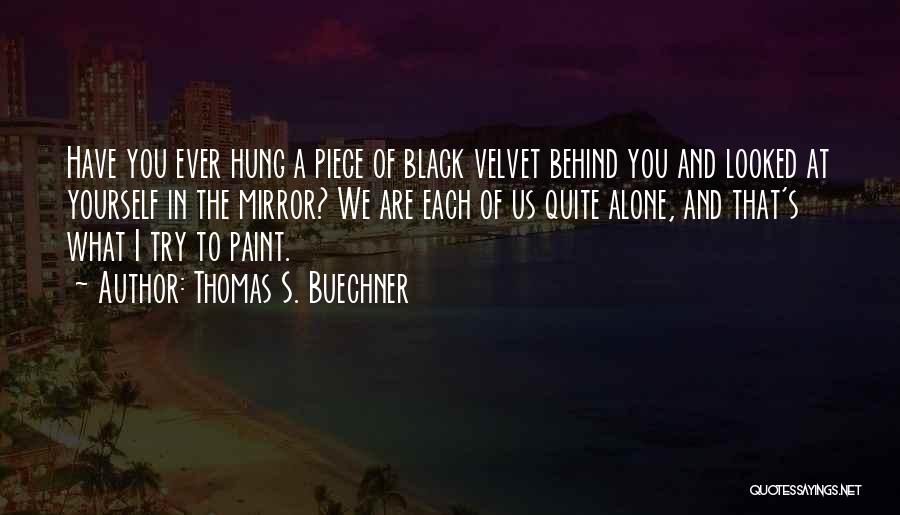 Thomas S. Buechner Quotes: Have You Ever Hung A Piece Of Black Velvet Behind You And Looked At Yourself In The Mirror? We Are