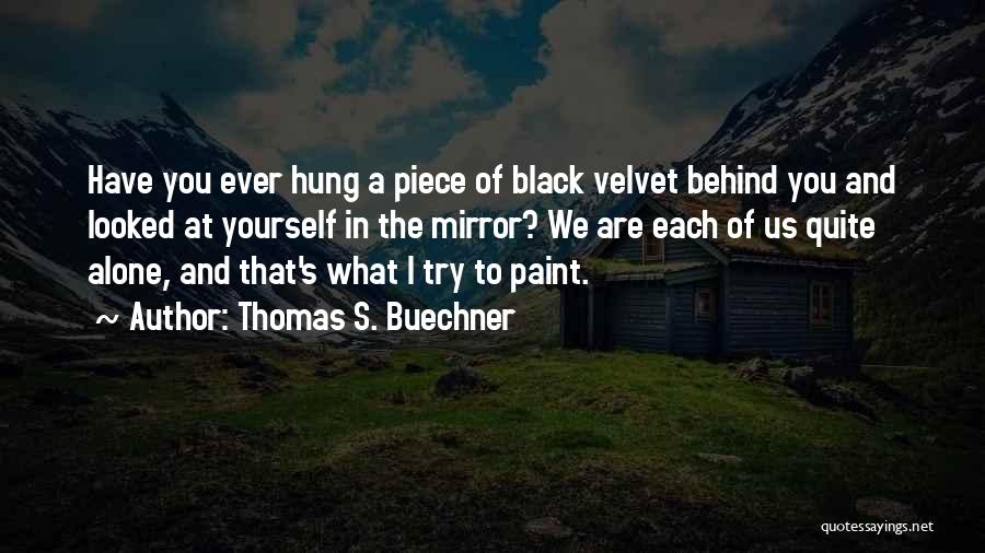 Thomas S. Buechner Quotes: Have You Ever Hung A Piece Of Black Velvet Behind You And Looked At Yourself In The Mirror? We Are