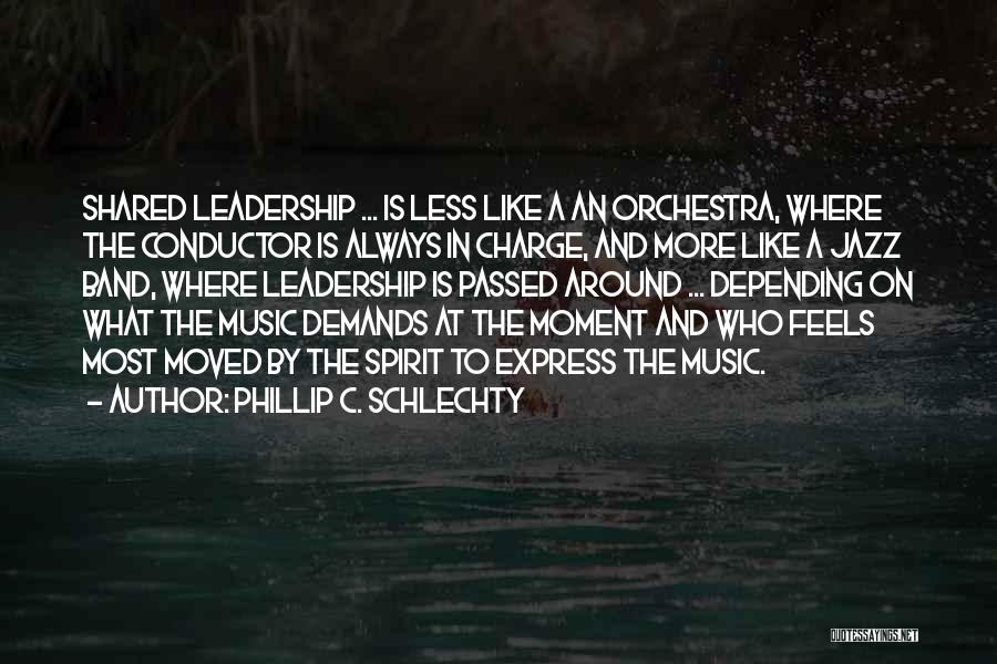 Phillip C. Schlechty Quotes: Shared Leadership ... Is Less Like A An Orchestra, Where The Conductor Is Always In Charge, And More Like A