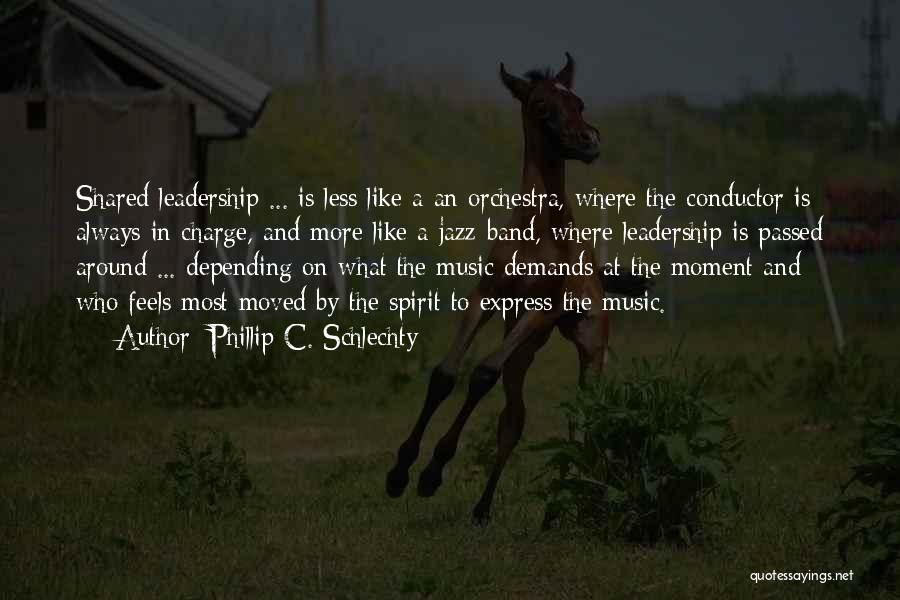 Phillip C. Schlechty Quotes: Shared Leadership ... Is Less Like A An Orchestra, Where The Conductor Is Always In Charge, And More Like A