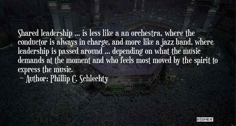 Phillip C. Schlechty Quotes: Shared Leadership ... Is Less Like A An Orchestra, Where The Conductor Is Always In Charge, And More Like A