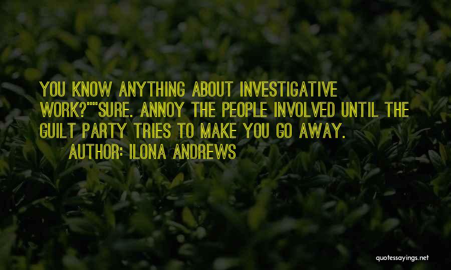 Ilona Andrews Quotes: You Know Anything About Investigative Work?sure. Annoy The People Involved Until The Guilt Party Tries To Make You Go Away.