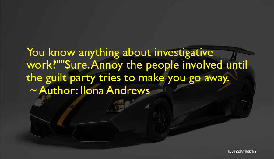 Ilona Andrews Quotes: You Know Anything About Investigative Work?sure. Annoy The People Involved Until The Guilt Party Tries To Make You Go Away.