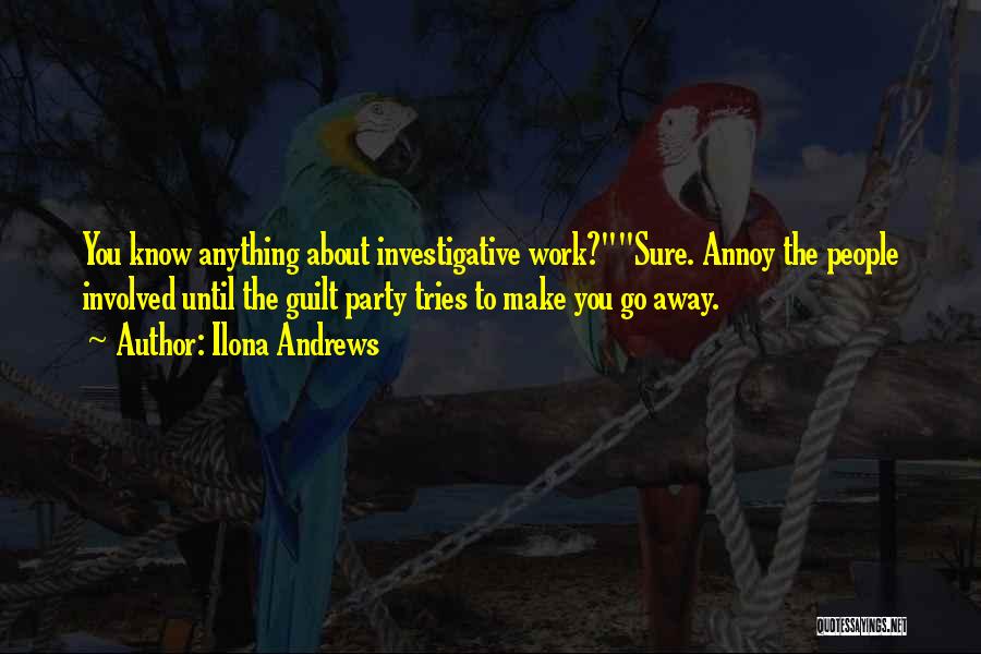 Ilona Andrews Quotes: You Know Anything About Investigative Work?sure. Annoy The People Involved Until The Guilt Party Tries To Make You Go Away.