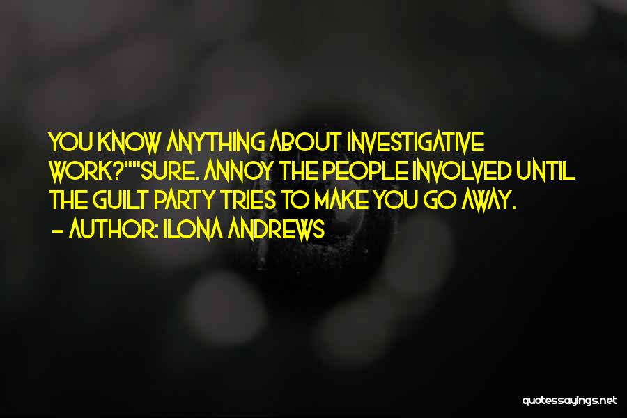 Ilona Andrews Quotes: You Know Anything About Investigative Work?sure. Annoy The People Involved Until The Guilt Party Tries To Make You Go Away.