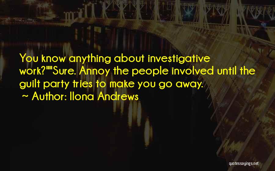 Ilona Andrews Quotes: You Know Anything About Investigative Work?sure. Annoy The People Involved Until The Guilt Party Tries To Make You Go Away.