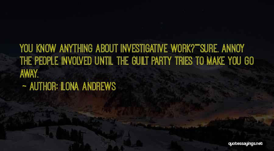 Ilona Andrews Quotes: You Know Anything About Investigative Work?sure. Annoy The People Involved Until The Guilt Party Tries To Make You Go Away.