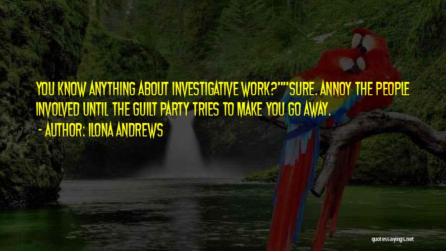 Ilona Andrews Quotes: You Know Anything About Investigative Work?sure. Annoy The People Involved Until The Guilt Party Tries To Make You Go Away.