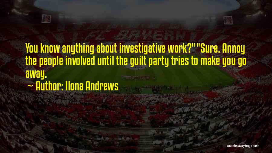 Ilona Andrews Quotes: You Know Anything About Investigative Work?sure. Annoy The People Involved Until The Guilt Party Tries To Make You Go Away.