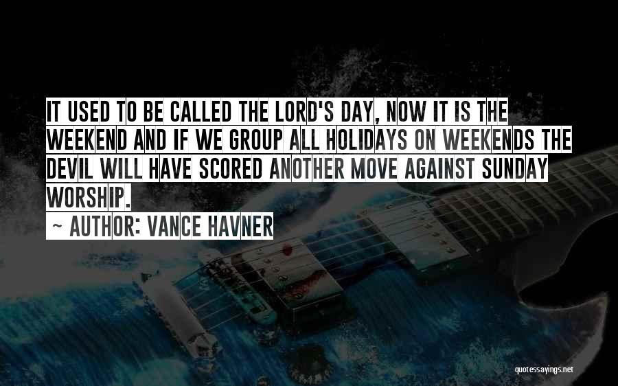 Vance Havner Quotes: It Used To Be Called The Lord's Day, Now It Is The Weekend And If We Group All Holidays On